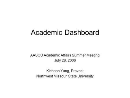 Academic Dashboard AASCU Academic Affairs Summer Meeting July 28, 2006 Kichoon Yang, Provost Northwest Missouri State University.