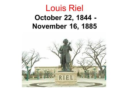 Louis Riel October 22, November 16, 1885