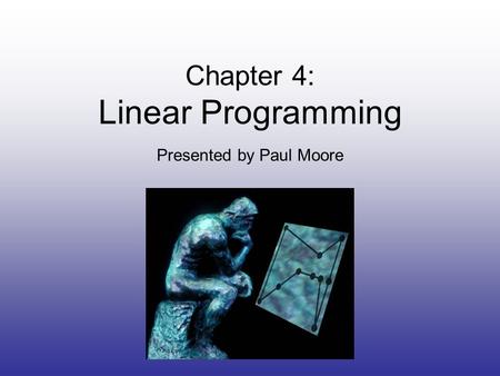 Chapter 4: Linear Programming Presented by Paul Moore.
