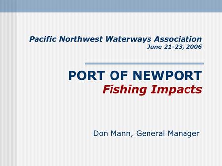 Pacific Northwest Waterways Association June 21-23, 2006 PORT OF NEWPORT Fishing Impacts Don Mann, General Manager.