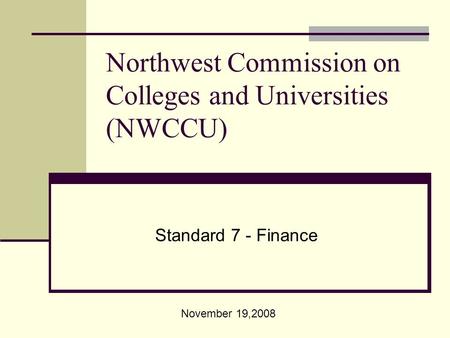 Northwest Commission on Colleges and Universities (NWCCU) Standard 7 - Finance November 19,2008.