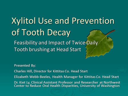 Xylitol Use and Prevention of Tooth Decay Feasibility and Impact of Twice Daily Tooth brushing at Head Start Presented By: Charles Hill, Director for Kittitas.