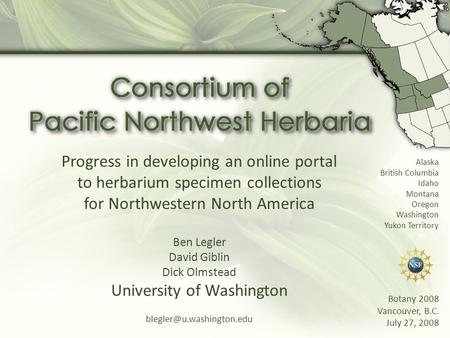 Progress in developing an online portal to herbarium specimen collections for Northwestern North America Ben Legler David Giblin Dick Olmstead University.