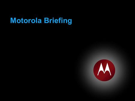 Motorola Briefing. MOTOROLA and the Stylized M Logo are registered in the US Patent and Trademark Office. All other product or service names are the property.