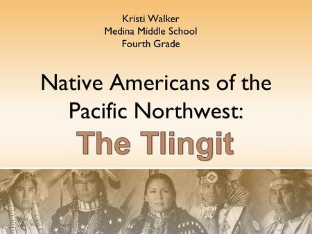 Native Americans of the Pacific Northwest: Kristi Walker Medina Middle School Fourth Grade.