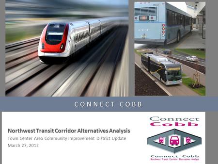 CONNECT COBB Northwest Transit Corridor Alternatives Analysis Town Center Area Community Improvement District Update March 27, 2012.