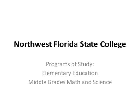 Northwest Florida State College Programs of Study: Elementary Education Middle Grades Math and Science.