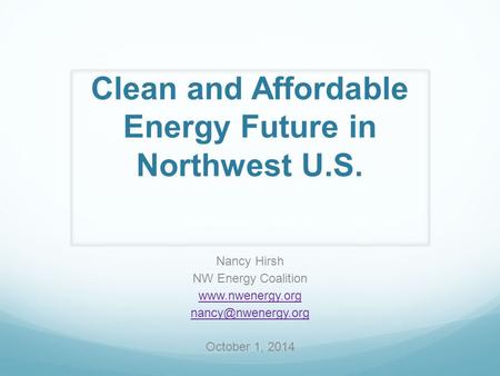 Clean and Affordable Energy Future in Northwest U.S. Nancy Hirsh NW Energy Coalition  October 1, 2014.