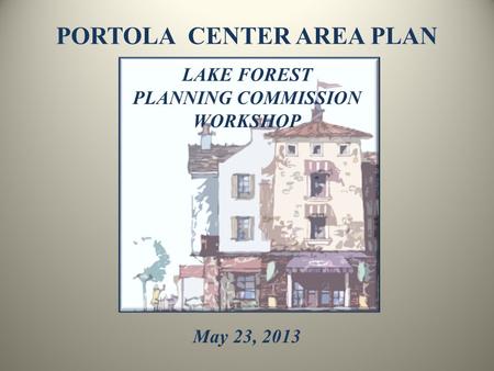PORTOLA CENTER AREA PLAN LAKE FOREST PLANNING COMMISSION WORKSHOP May 23, 2013.