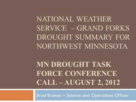 NATIONAL WEATHER SERVICE – GRAND FORKS DROUGHT SUMMARY FOR NORTHWEST MINNESOTA MN DROUGHT TASK FORCE CONFERENCE CALL – AUGUST 2, 2012 Brad Bramer – Science.
