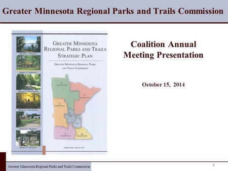 Greater Minnesota Regional Parks and Trails Commission 1 Coalition Annual Meeting Presentation October 15, 2014 Greater Minnesota Regional Parks and Trails.
