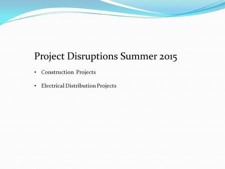 Project Disruptions Summer 2015 Construction Projects Electrical Distribution Projects.