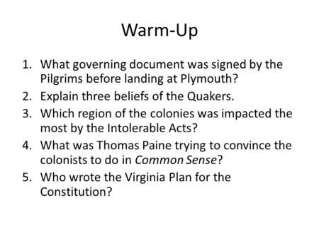 Warm-Up What governing document was signed by the Pilgrims before landing at Plymouth? Explain three beliefs of the Quakers. Which region of the colonies.