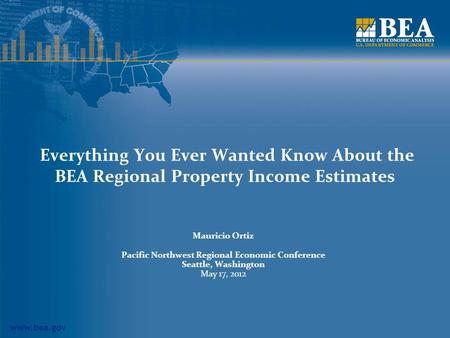 Www.bea.gov Everything You Ever Wanted Know About the BEA Regional Property Income Estimates Mauricio Ortiz Pacific Northwest Regional Economic Conference.