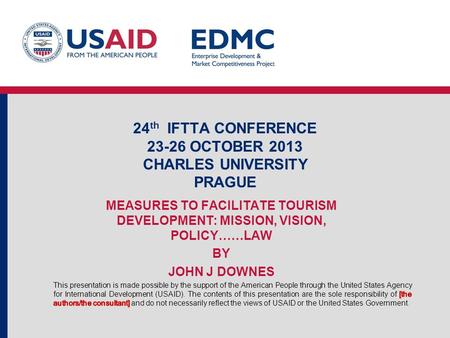24 th IFTTA CONFERENCE 23-26 OCTOBER 2013 CHARLES UNIVERSITY PRAGUE MEASURES TO FACILITATE TOURISM DEVELOPMENT: MISSION, VISION, POLICY……LAW BY JOHN J.