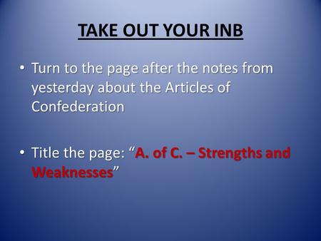 TAKE OUT YOUR INB Turn to the page after the notes from yesterday about the Articles of Confederation Turn to the page after the notes from yesterday about.