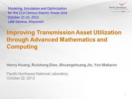 Improving Transmission Asset Utilization through Advanced Mathematics and Computing 1 Henry Huang, Ruisheng Diao, Shuangshuang Jin, Yuri Makarov Pacific.