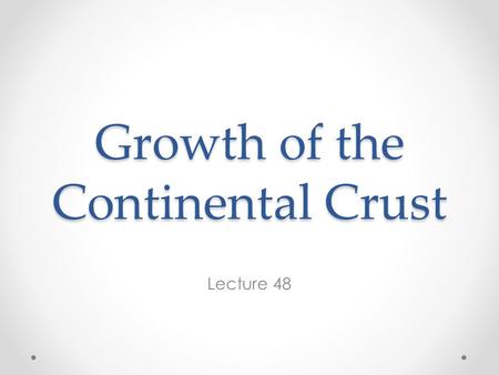 Growth of the Continental Crust Lecture 48. Age of the Crust The oceanic crust is ephemeral; its mean age is 60 Ma and, with the exception of possible.