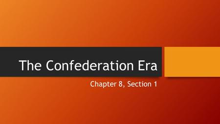 The Confederation Era Chapter 8, Section 1.