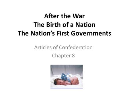 After the War The Birth of a Nation The Nation’s First Governments Articles of Confederation Chapter 8.