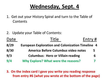Wednesday, Sept. 4 1. Get out your History Spiral and turn to the Table of Contents 2. Update your Table of Contents: DateTitleEntry # 8/29 European Exploration.
