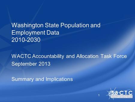 Washington State Population and Employment Data 2010-2030 WACTC Accountability and Allocation Task Force September 2013 Summary and Implications 1.