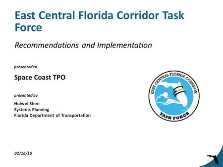 Presented to presented by East Central Florida Corridor Task Force Space Coast TPO 02/16/15 Huiwei Shen Systems Planning Florida Department of Transportation.