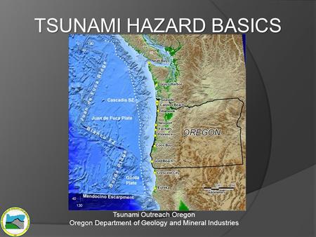 TSUNAMI HAZARD BASICS Tsunami Outreach Oregon Oregon Department of Geology and Mineral Industries.