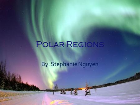 Polar Regions By: Stephanie Nguyen. Research and Background Knowledge.