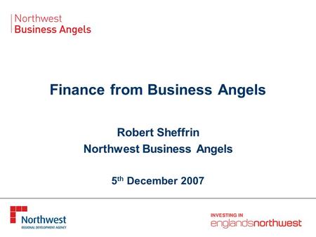 Finance from Business Angels Robert Sheffrin Northwest Business Angels 5 th December 2007.