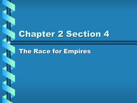 Chapter 2 Section 4 The Race for Empires.