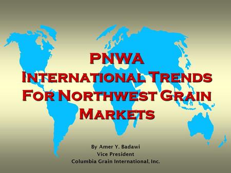 PNWA International Trends For Northwest Grain Markets By Amer Y. Badawi Vice President Columbia Grain International, Inc.