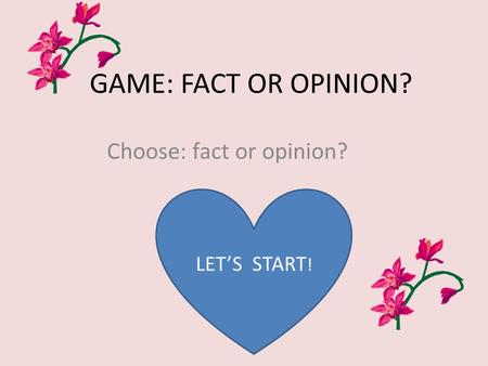 GAME: FACT OR OPINION? Choose: fact or opinion? LET’S START !