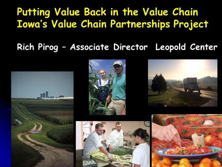 Putting Value Back in the Value Chain Iowa’s Value Chain Partnerships Project Rich Pirog – Associate Director Leopold Center.
