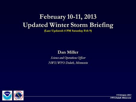 February 10-11, 2013 Updated Winter Storm Briefing (Last Updated: 4 PM Saturday Feb 9) Dan Miller Science and Operations Officer NWS/WFO Duluth, Minnesota.