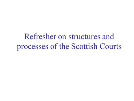 Refresher on structures and processes of the Scottish Courts.