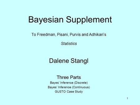 1 Bayesian Supplement To Freedman, Pisani, Purvis and Adhikari’s Statistics Dalene Stangl Three Parts Bayes’ Inference (Discrete) Bayes’ Inference (Continuous)