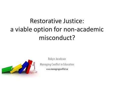 Restorative Justice: a viable option for non-academic misconduct? Robyn Jacobson Managing Conflict in Education www.managingconflict.ca.