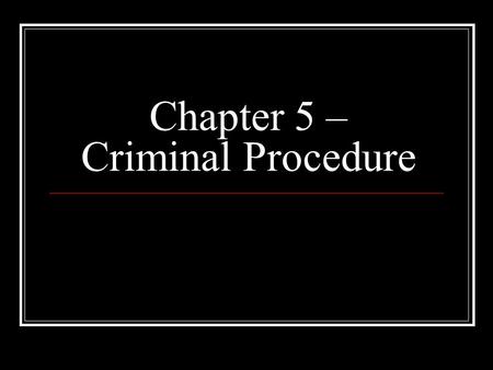 Chapter 5 – Criminal Procedure. The Role of the Police The process by which suspected criminals are identified, arrested, accused and tried in court is.