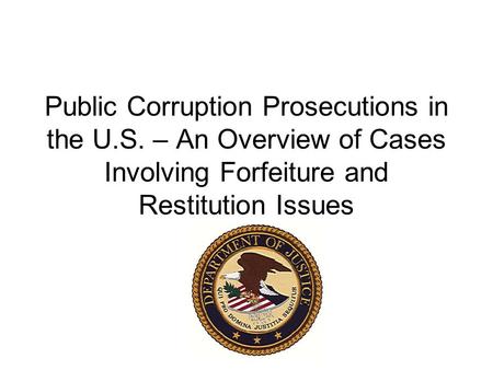 Public Corruption Prosecutions in the U.S. – An Overview of Cases Involving Forfeiture and Restitution Issues.