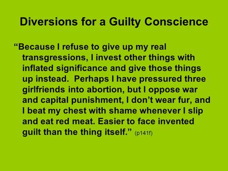 Diversions for a Guilty Conscience “Because I refuse to give up my real transgressions, I invest other things with inflated significance and give those.