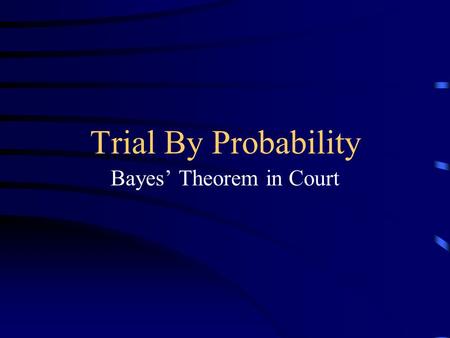 Trial By Probability Bayes’ Theorem in Court. Presented By... Dave Bucheger Jill Thompson Sally Danielson Justin Koplitz Eric Hartmann.