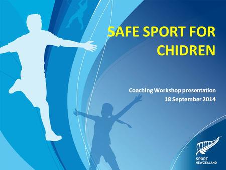 SAFE SPORT FOR CHIDREN Coaching Workshop presentation 18 September 2014.