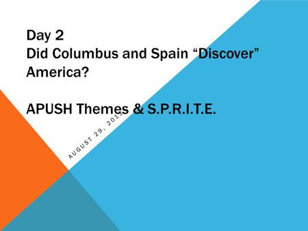 Day 2 Did Columbus and Spain “Discover” America? APUSH Themes & S.P.R.I.T.E. AUGUST 29, 2011.