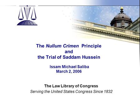 The Law Library of Congress Slide 1 The Nullum Crimen Principle and the Trial of Saddam Hussein Issam Michael Saliba March 2, 2006 The Law Library of Congress.