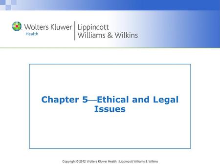 Copyright © 2012 Wolters Kluwer Health | Lippincott Williams & Wilkins Chapter 5Ethical and Legal Issues.