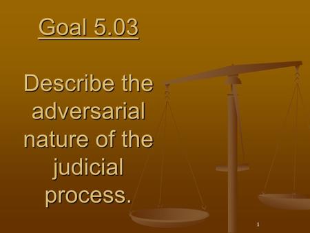 Goal 5.03 Describe the adversarial nature of the judicial process.