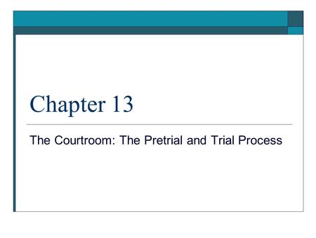 Chapter 13 The Courtroom: The Pretrial and Trial Process.