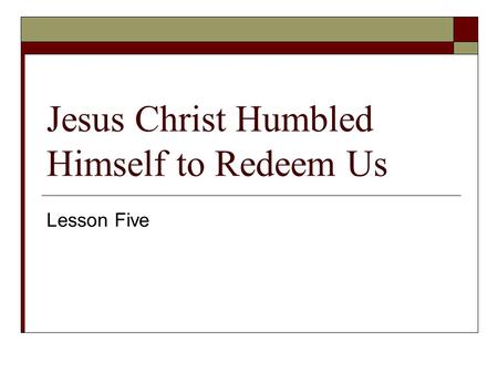Jesus Christ Humbled Himself to Redeem Us Lesson Five.