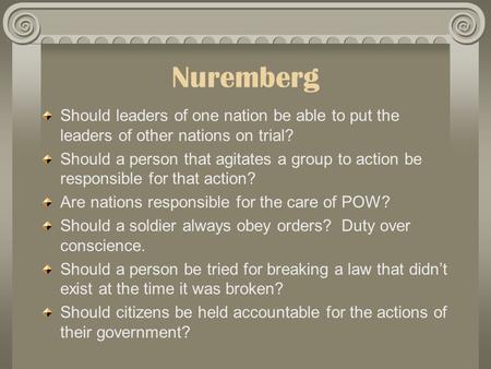 Nuremberg Should leaders of one nation be able to put the leaders of other nations on trial? Should a person that agitates a group to action be responsible.